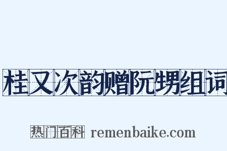 桂又次韵赠阮甥组词是什么意思的图片